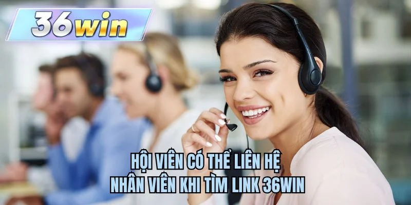 Hội viên có thể liên hệ nhân viên khi tìm link 36WIN