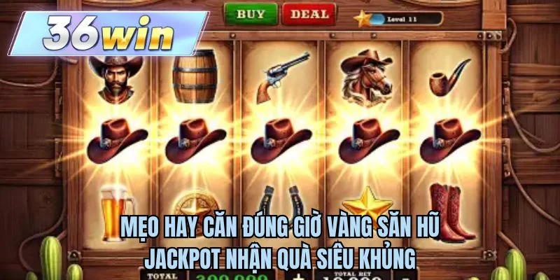 Mẹo hay căn đúng giờ vàng săn hũ jackpot nhận quà siêu khủng